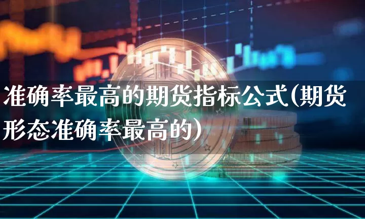 准确率最高的期货指标公式(期货形态准确率最高的)_https://www.czytfl.com_期货走势_第1张
