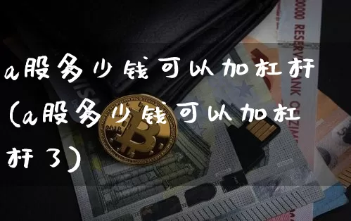 a股多少钱可以加杠杆(a股多少钱可以加杠杆了)_https://www.czytfl.com_期货_第1张