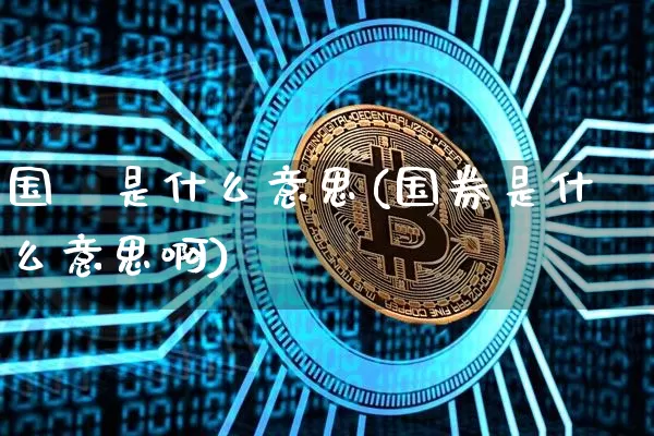 国劵是什么意思(国券是什么意思啊)_https://www.czytfl.com_期货行情_第1张