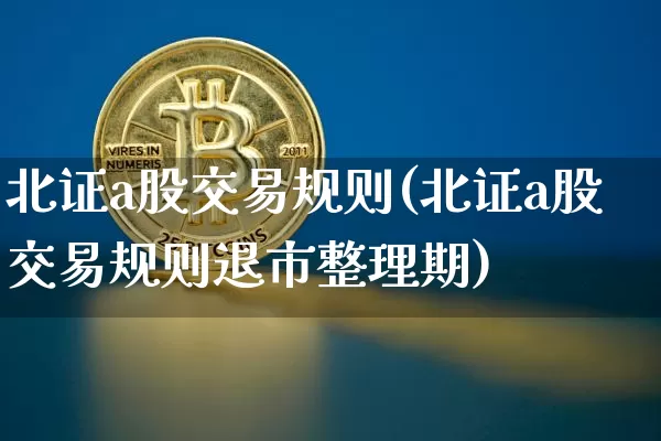 北证a股交易规则(北证a股交易规则退市整理期)_https://www.czytfl.com_期货行情_第1张