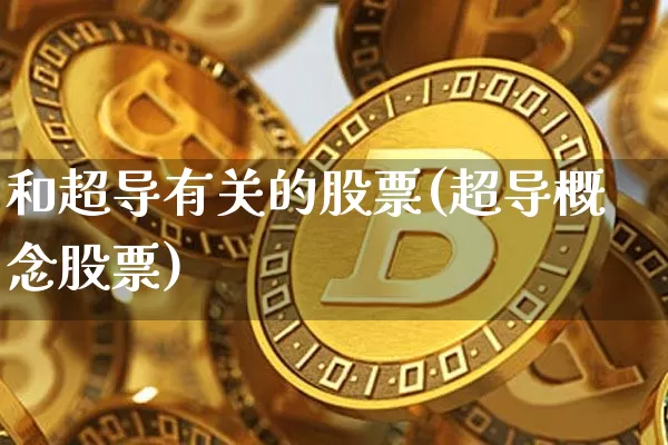 和超导有关的股票(超导概念股票)_https://www.czytfl.com_期货价格_第1张