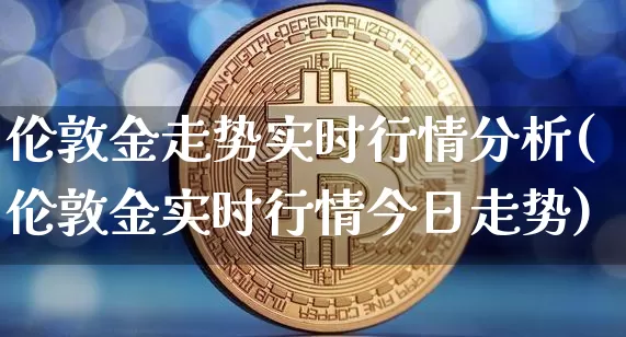 伦敦金走势实时行情分析(伦敦金实时行情今日走势)_https://www.czytfl.com_期货价格_第1张