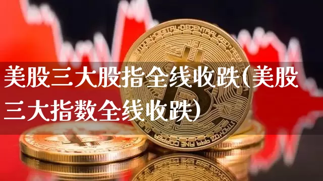 美股三大股指全线收跌(美股三大指数全线收跌)_https://www.czytfl.com_期货_第1张