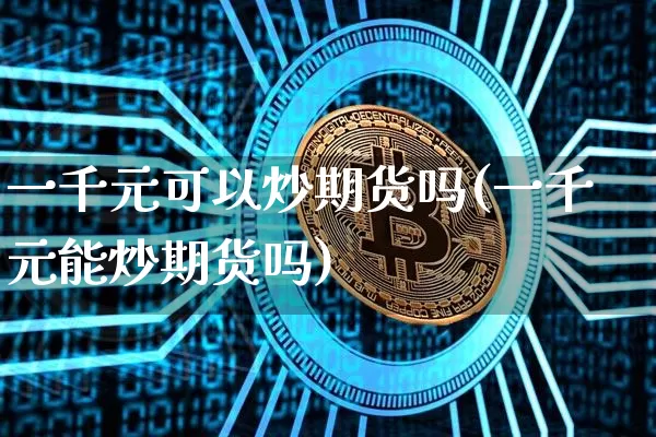 一千元可以炒期货吗(一千元能炒期货吗)_https://www.czytfl.com_期货行情_第1张