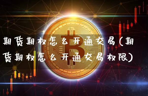 期货期权怎么开通交易(期货期权怎么开通交易权限)_https://www.czytfl.com_期货行情_第1张