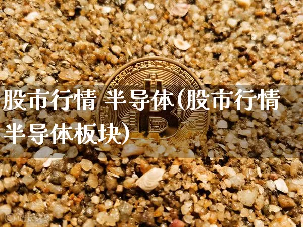 股市行情 半导体(股市行情半导体板块)_https://www.czytfl.com_期货走势_第1张