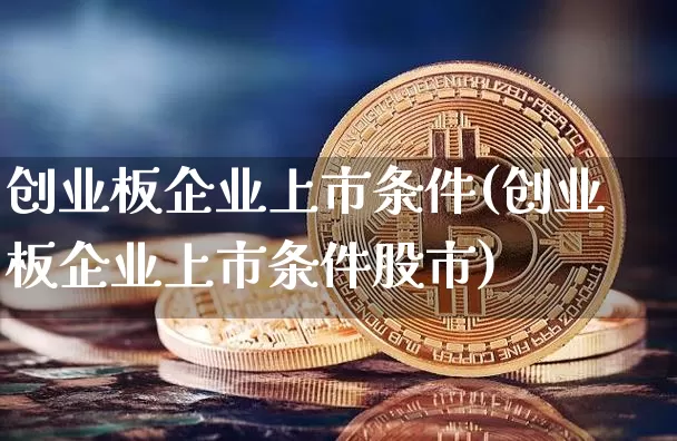创业板企业上市条件(创业板企业上市条件股市)_https://www.czytfl.com_期货行情_第1张