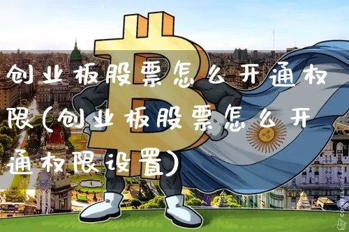 创业板股票怎么开通权限(创业板股票怎么开通权限设置)_https://www.czytfl.com_期货走势_第1张