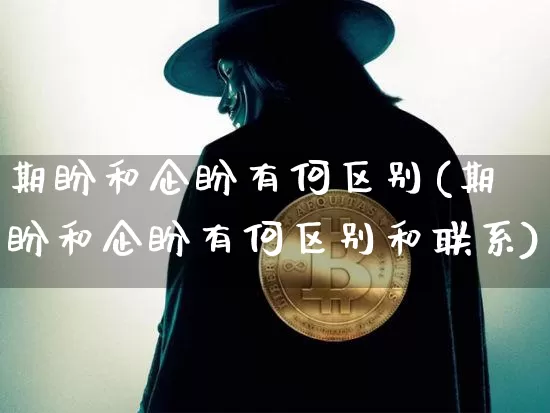 期盼和企盼有何区别(期盼和企盼有何区别和联系)_https://www.czytfl.com_期货行情_第1张