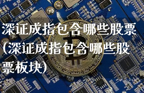 深证成指包含哪些股票(深证成指包含哪些股票板块)_https://www.czytfl.com_期货走势_第1张