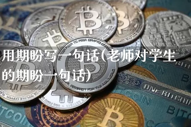 用期盼写一句话(老师对学生的期盼一句话)_https://www.czytfl.com_期货_第1张
