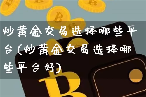 炒黄金交易选择哪些平台(炒黄金交易选择哪些平台好)_https://www.czytfl.com_期货行情_第1张