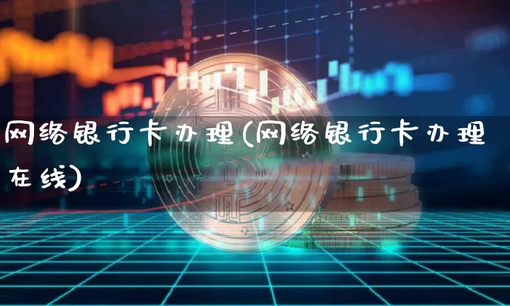 网络银行卡办理(网络银行卡办理在线)_https://www.czytfl.com_期货行情_第1张
