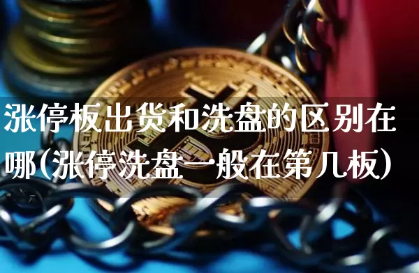 涨停板出货和洗盘的区别在哪(涨停洗盘一般在第几板)_https://www.czytfl.com_期货_第1张