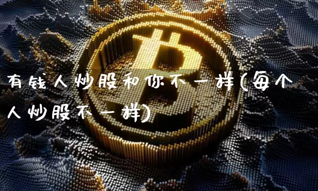 有钱人炒股和你不一样(每个人炒股不一样)_https://www.czytfl.com_期货走势_第1张