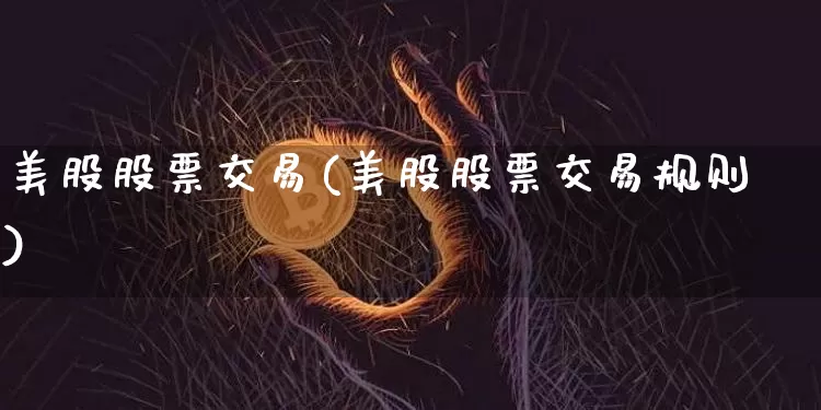 美股股票交易(美股股票交易规则)_https://www.czytfl.com_期货_第1张