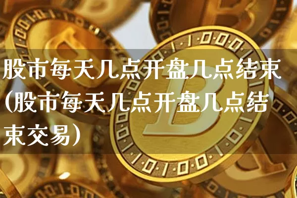 股市每天几点开盘几点结束(股市每天几点开盘几点结束交易)_https://www.czytfl.com_期货行情_第1张