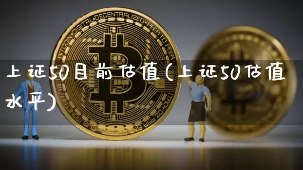 上证50目前估值(上证50估值水平)_https://www.czytfl.com_期货价格_第1张