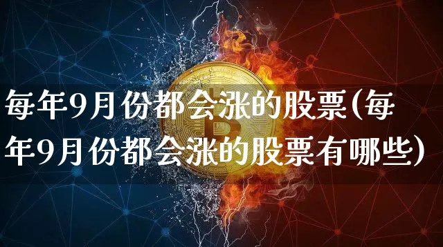 每年9月份都会涨的股票(每年9月份都会涨的股票有哪些)_https://www.czytfl.com_期货行情_第1张
