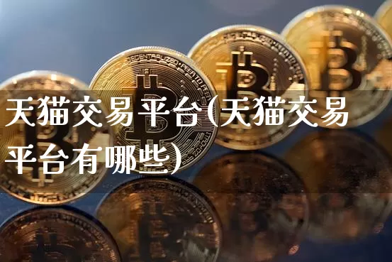 天猫交易平台(天猫交易平台有哪些)_https://www.czytfl.com_期货走势_第1张
