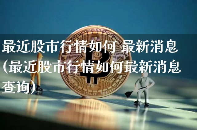 最近股市行情如何 最新消息(最近股市行情如何最新消息查询)_https://www.czytfl.com_期货价格_第1张