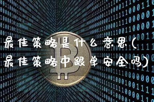 最佳策略是什么意思(最佳策略中跟单安全吗)_https://www.czytfl.com_期货价格_第1张