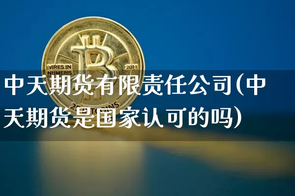 中天期货有限责任公司(中天期货是国家认可的吗)_https://www.czytfl.com_期货行情_第1张