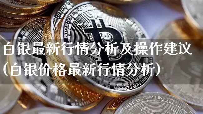白银最新行情分析及操作建议(白银价格最新行情分析)_https://www.czytfl.com_期货行情_第1张