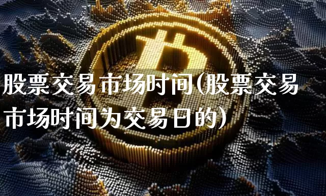 股票交易市场时间(股票交易市场时间为交易日的)_https://www.czytfl.com_期货_第1张