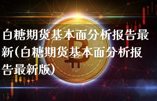白糖期货基本面分析报告最新(白糖期货基本面分析报告最新版)_https://www.czytfl.com_期货价格_第1张