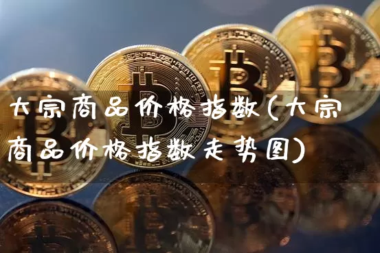 大宗商品价格指数(大宗商品价格指数走势图)_https://www.czytfl.com_期货价格_第1张