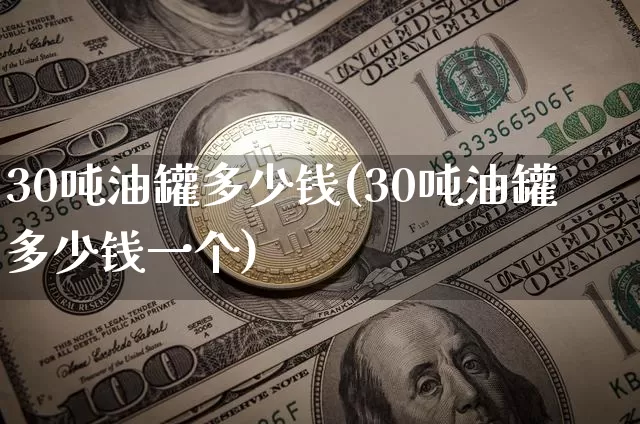 30吨油罐多少钱(30吨油罐多少钱一个)_https://www.czytfl.com_期货行情_第1张