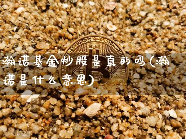 瀚诺基金炒股是真的吗(瀚诺是什么意思)_https://www.czytfl.com_期货行情_第1张