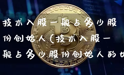 技术入股一般占多少股份创始人(技术入股一般占多少股份创始人的比例)_https://www.czytfl.com_期货走势_第1张