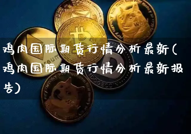 鸡肉国际期货行情分析最新(鸡肉国际期货行情分析最新报告)_https://www.czytfl.com_期货_第1张