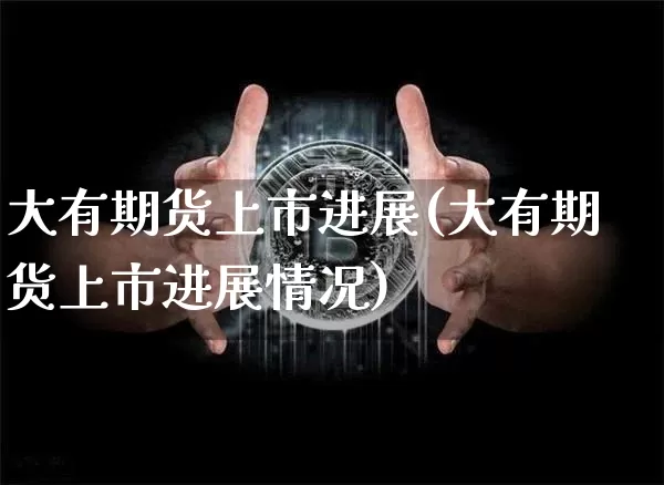 大有期货上市进展(大有期货上市进展情况)_https://www.czytfl.com_期货价格_第1张
