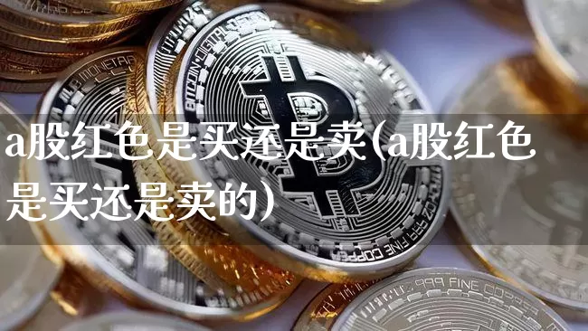 a股红色是买还是卖(a股红色是买还是卖的)_https://www.czytfl.com_期货价格_第1张