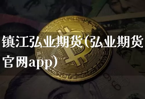 镇江弘业期货(弘业期货官网app)_https://www.czytfl.com_期货交易_第1张