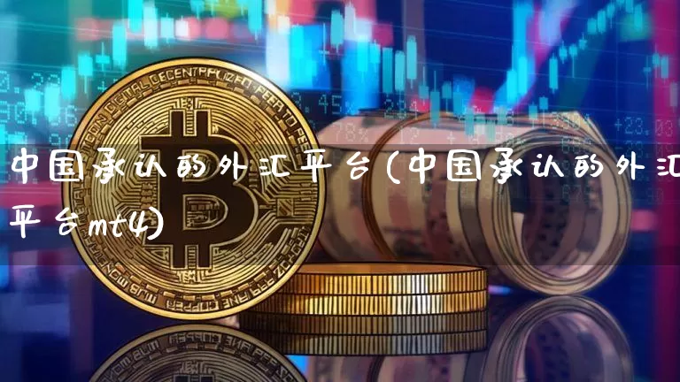中国承认的外汇平台(中国承认的外汇平台mt4)_https://www.czytfl.com_期货行情_第1张