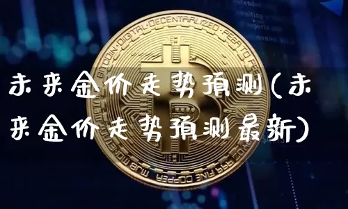 未来金价走势预测(未来金价走势预测最新)_https://www.czytfl.com_期货行情_第1张