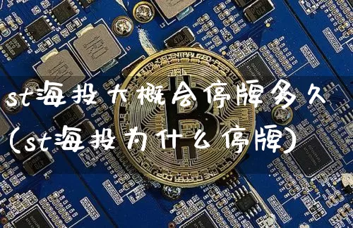 st海投大概会停牌多久(st海投为什么停牌)_https://www.czytfl.com_期货走势_第1张