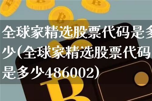 全球家精选股票代码是多少(全球家精选股票代码是多少486002)_https://www.czytfl.com_期货行情_第1张