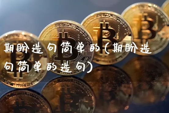 期盼造句简单的(期盼造句简单的造句)_https://www.czytfl.com_期货价格_第1张