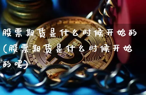 股票期货是什么时候开始的(股票期货是什么时候开始的呢)_https://www.czytfl.com_期货价格_第1张