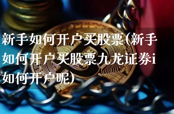 新手如何开户买股票(新手如何开户买股票九龙证券i如何开户呢)_https://www.czytfl.com_期货价格_第1张