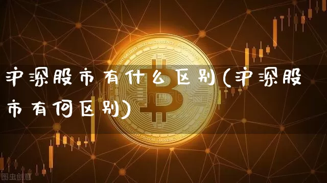 沪深股市有什么区别(沪深股市有何区别)_https://www.czytfl.com_期货走势_第1张