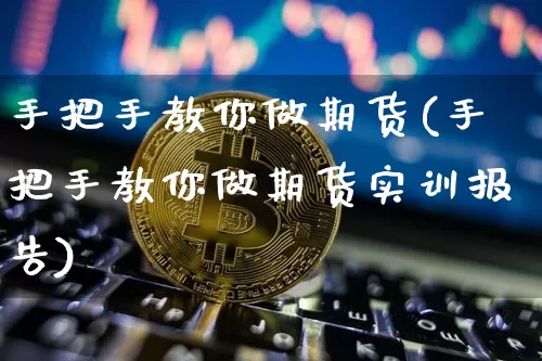 手把手教你做期货(手把手教你做期货实训报告)_https://www.czytfl.com_期货走势_第1张