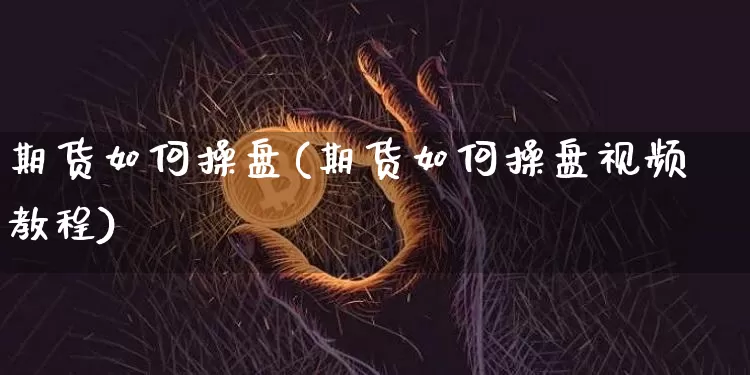 期货如何操盘(期货如何操盘视频教程)_https://www.czytfl.com_期货行情_第1张