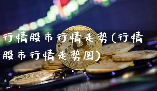 行情股市行情走势(行情股市行情走势图)_https://www.czytfl.com_期货走势_第1张