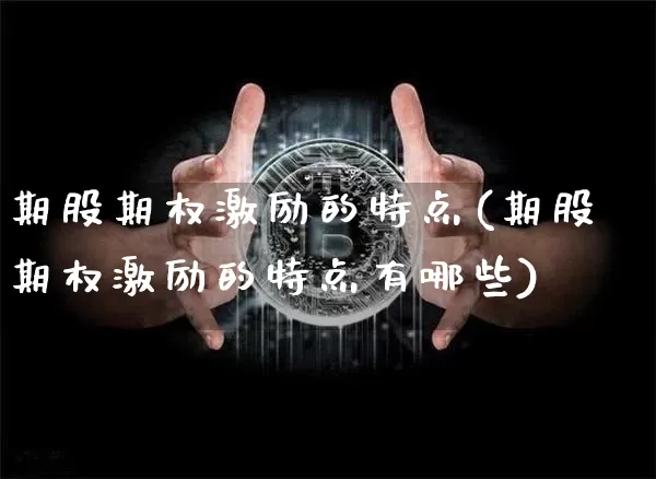 期股期权激励的特点(期股期权激励的特点有哪些)_https://www.czytfl.com_期货行情_第1张